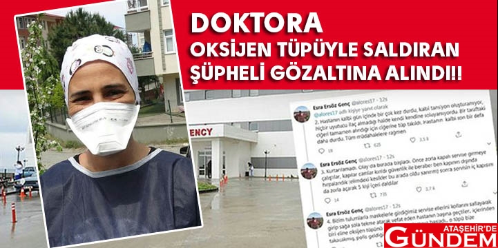 DOKTORA ŞİDDETTE YENİ GELİŞME DOKTORA OKSİJEN TÜPÜYLE SALDIRAN ŞÜPHELİ GÖZALTINA ALINDI